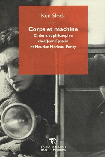 Corps et machine. Cinéma et philosophie chez Jean Epstein et Maurice Merleau-Ponty - Ken Slock - Libro Éditions Mimésis 2016, Images, médiums | Libraccio.it