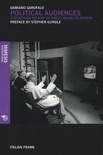 Political audiences. A reception history of early Italian television - Damiano Garofalo - Libro Mimesis International 2016, Italian frame | Libraccio.it
