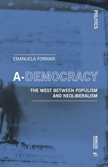 A-democracy. The West between populism and neoliberalism - Emanuela Fornari - Libro Mimesis International 2022, Politics | Libraccio.it