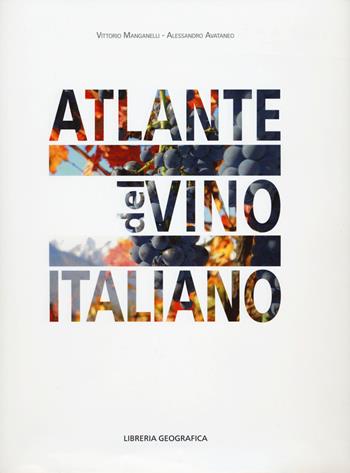 Atlante del vino italiano - Vittorio Manganelli, Alessandro Avataneo - Libro Libreria Geografica 2015, Atlanti dei prodotti tipici italiani | Libraccio.it