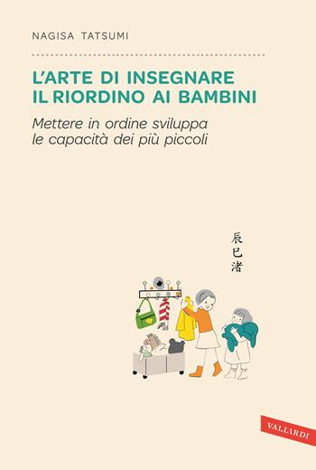 L' arte di insegnare il riordino ai bambini. Mettere in ordine sviluppa le capacità dei più piccoli - Nagisa Tatsumi - Libro Vallardi A. 2017 | Libraccio.it