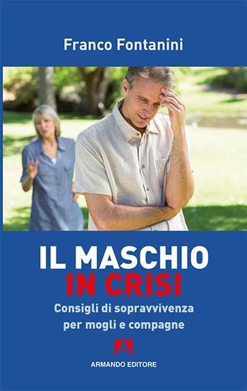 Il maschio in crisi. Consigli di sopravvivenza per moglie e compagne - Franco Fontanini - Libro Armando Editore 2016, Scaffale aperto | Libraccio.it