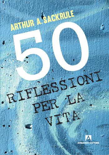 50 riflessioni per la vita - Arthur A. Sackrule - Libro Armando Editore 2020, Manuali pratici | Libraccio.it