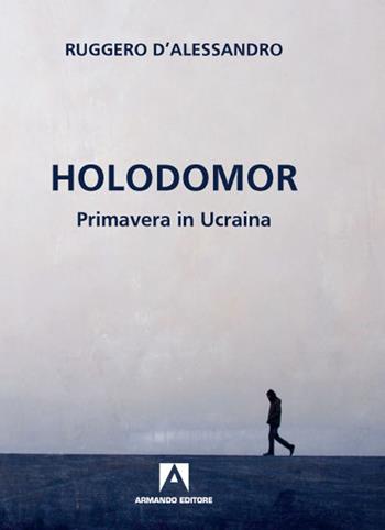 Holodomor. Primavera in Ucraina - Ruggero D'Alessandro - Libro Armando Editore 2020 | Libraccio.it