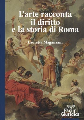 L' arte racconta il diritto e la storia di Roma. Ediz. illustrata - Lauretta Maganzani - Libro Pacini Editore 2016 | Libraccio.it