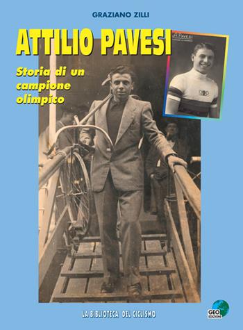 Attilio Pavesi. Storia di un campione olimpico - Graziano Zilli - Libro Geo Edizioni 2008, La biblioteca del Ciclismo | Libraccio.it