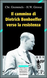 Il cammino di Dietrich Bonhoeffer nella Resistenza - Christian Gremmels, Heinrich W. Grosse - Libro Claudiana 2006, Piccola collana moderna | Libraccio.it