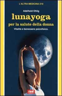 Lunayoga per la salute della donna - Adelheid Ohlig - Libro Red Edizioni 2000, L'altra medicina | Libraccio.it