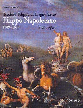 Teodoro Filippo di Liagno detto Filippo Napoletano: 1589-1629. Vita e opere. Ediz. illustrata - Marco Chiarini - Libro Centro Di 2007 | Libraccio.it