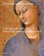 Il Sassetta e il suo tempo. Uno sguardo sull'arte senese del primo Quattrocento. Ediz. illustrata