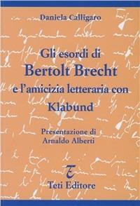 Gli esordi di Bertolt Brecht e l'amicizia letteraria con Klabund - Daniela Calligaro - Libro Teti 2003, Studi e documenti | Libraccio.it