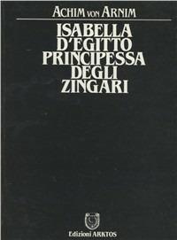 Isabella d'Egitto, principessa degli zingari - Achim Arnim - Libro Edizioni Arktos 1984, L'alba d'oro | Libraccio.it