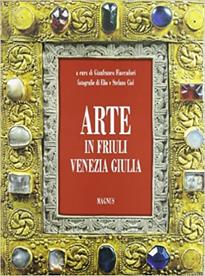 Arte in Friuli Venezia Giulia - Elio Ciol, Stefano Ciol, Gianfranco Fiaccadori - Libro Magnus 1999 | Libraccio.it