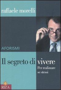 Il segreto di vivere. Per realizzare sé stessi. Aforismi - Raffaele Morelli - Libro Riza 2004 | Libraccio.it
