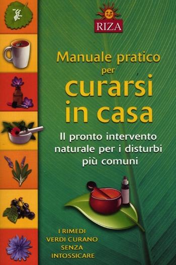 Manuale pratico per curarsi in casa. Il pronto intervento naturale per i disturbi più comuni  - Libro Riza 2012 | Libraccio.it