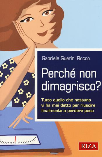 Perché non dimagrisco? Tutto quello che nessuno vi ha mai detto per riuscire finalmente a perdere peso - Gabriele Guerini Rocco - Libro Riza 2014 | Libraccio.it