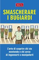 Smascherare i bugiardi. L'arte di scoprire chi sta mentendo e chi cerca di ingannarti o manipolarti