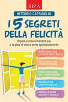 I 5 segreti della felicità. Impara a non tormentarti più e la gioia di vivere arriva spontaneamente