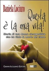 Questa è la mia vita! Storia di una donna sieropositiva che ha vinto la morte del cuore - Daniela Lociuro - Libro Iuculano 2007, Primolibro | Libraccio.it