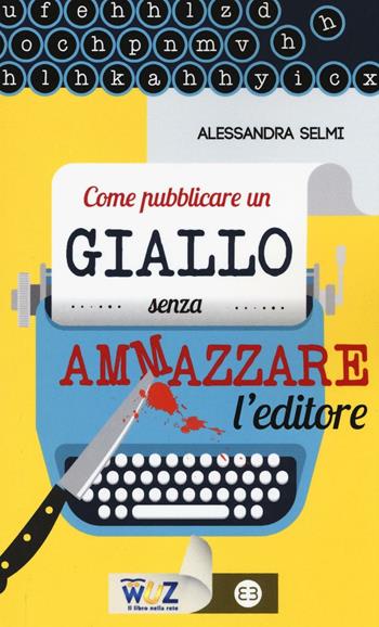 Come pubblicare un giallo senza ammazzare l'editore - Alessandra Selmi - Libro Editrice Bibliografica 2016, I libri di Wuz | Libraccio.it