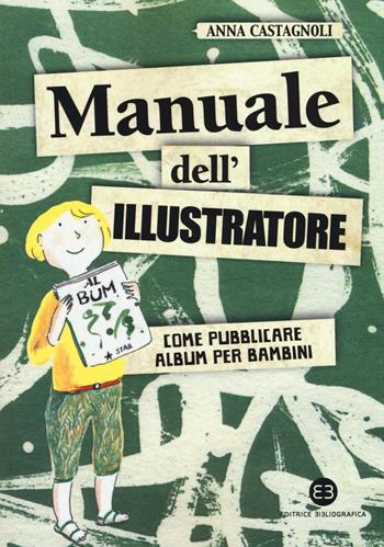 Manuale dell'illustratore. Come pubblicare album per bambini - Anna Castagnoli - Libro Editrice Bibliografica 2016, I mestieri del libro | Libraccio.it
