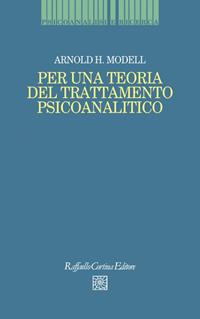 Per una teoria del trattamento psicoanalitico - Arnold H. Modell - Libro Raffaello Cortina Editore 1996, Psicoanalisi e ricerca | Libraccio.it
