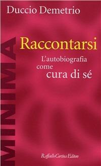 Raccontarsi. L'autobiografia come cura di sé - Duccio Demetrio - Libro Raffaello Cortina Editore 1996, Minima | Libraccio.it