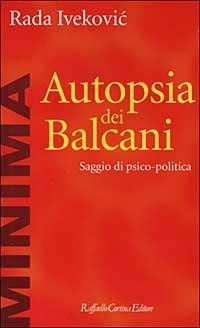 Autopsia dei Balcani. Saggio di psico-politica - Rada Ivekovic - Libro Raffaello Cortina Editore 1999, Minima | Libraccio.it