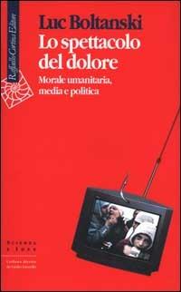 Lo spettacolo del dolore. Morale umanitaria, media e politica - Luc Boltanski - Libro Raffaello Cortina Editore 2000, Scienza e idee | Libraccio.it