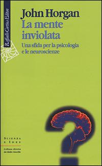 La mente inviolata. Una sfida per la psicologia e le neuroscienze - John Horgan - Libro Raffaello Cortina Editore 2001, Scienza e idee | Libraccio.it