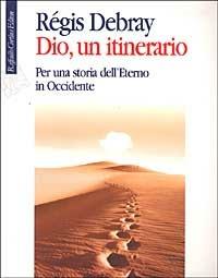 Dio, un itinerario. Per una storia dell'Eterno in Occidente - Régis Debray - Libro Raffaello Cortina Editore 2002 | Libraccio.it