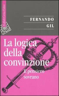 La logica della convinzione. Il pensiero sovrano - Fernando Gil - Libro Raffaello Cortina Editore 2004, Saggi | Libraccio.it