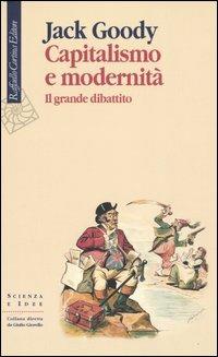 Capitalismo e modernità. Il grande dibattito - Jack Goody - Libro Raffaello Cortina Editore 2005, Scienza e idee | Libraccio.it