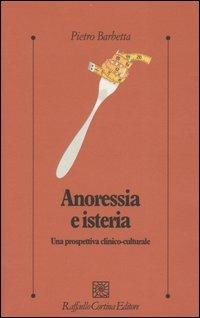 Anoressia e isteria. Una prospettiva clinico-culturale - Pietro Barbetta - Libro Raffaello Cortina Editore 2005, Psicologia clinica e psicoterapia | Libraccio.it
