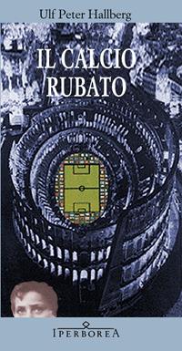 Il calcio rubato - Ulf P. Hallberg - Libro Iperborea 2006, Gli Iperborei | Libraccio.it