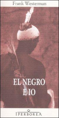 El negro e io - Frank Westerman - Libro Iperborea 2009, Gli Iperborei | Libraccio.it