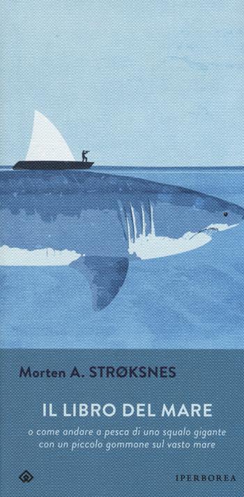 Il libro del mare o come andare a pesca di uno squalo gigante con un piccolo gommone sul vasto mare - Morten A. Stroksnes - Libro Iperborea 2017, Gli Iperborei | Libraccio.it