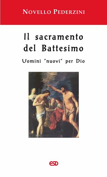 Il sacramento del Battesimo. Uomini «nuovi» per Dio - Novello Pederzini - Libro ESD-Edizioni Studio Domenicano 2008 | Libraccio.it