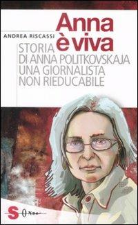 Anna è viva. Storia di Anna Politkovskaja una giornalista non rieducabile - Andrea Riscassi - Libro Sonda 2009, Saggi | Libraccio.it