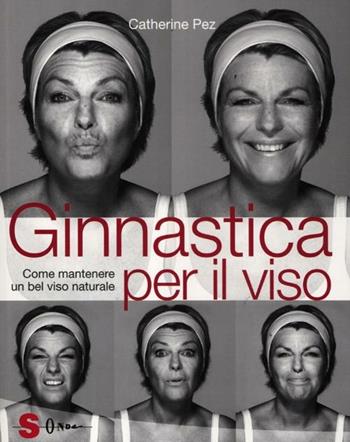 Ginnastica per il viso. Come mantenere un bel viso naturale - Catherine Pez - Libro Sonda 2012 | Libraccio.it