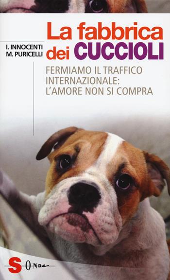 La fabbrica dei cuccioli. Fermiamo il traffico internazionale: l'amore non si compra - Ilaria Innocenti, Macri Puricelli - Libro Sonda 2015, Saggi | Libraccio.it