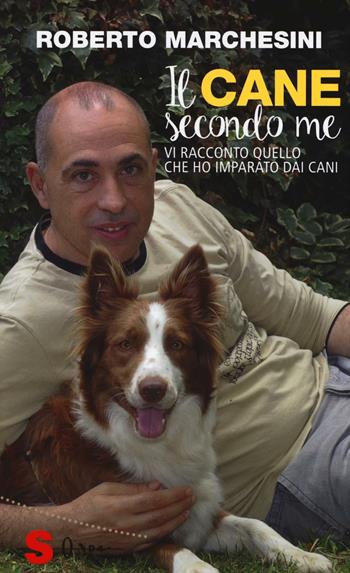 Il cane secondo me. Vi racconto quello che ho imparato dai cani - Roberto Marchesini - Libro Sonda 2016, Saggi | Libraccio.it