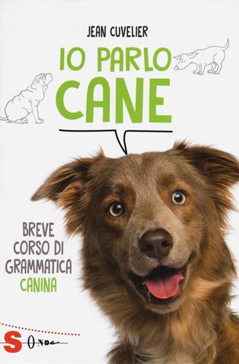 Io parlo cane. Breve corso di grammatica canina - Jean Cuvelier - Libro Sonda 2018 | Libraccio.it