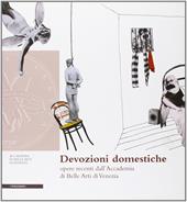 Devozioni domestiche. Opere recenti dall'Accademia di Belle Arti di Venezia. Ediz. illustrata