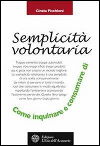 La semplicità volontaria. Come inquinare e consumare di meno - Cinzia Picchioni - Libro L'Età dell'Acquario 2003, Altrimondi | Libraccio.it