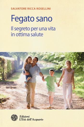 Fegato sano. Il segreto per una vita in ottima salute - Salvatore Ricca Rosellini - Libro L'Età dell'Acquario 2014, Salute&benessere | Libraccio.it