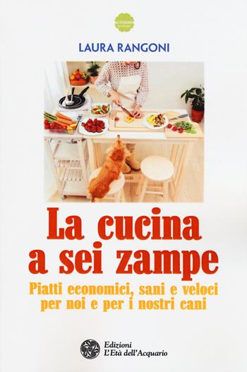 La cucina a sei zampe. Piatti economici, sani e veloci per noi e per i nostri cani - Laura Rangoni - Libro L'Età dell'Acquario 2015, Altrimondi | Libraccio.it