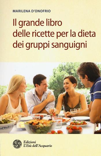 Il grande libro delle ricette per la dieta dei gruppi sanguigni - Marilena D'Onofrio - Libro L'Età dell'Acquario 2016, Salute&benessere | Libraccio.it