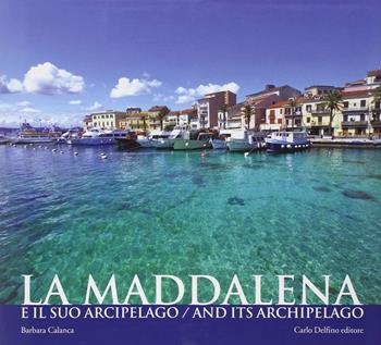 La Maddalena e il suo arcipelago - Barbara Calanca - Libro Carlo Delfino Editore 2012 | Libraccio.it