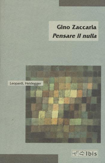 Pensare il nulla. Leopardi, Heidegger - Gino Zaccaria - Libro Ibis 2015, Minimalia | Libraccio.it